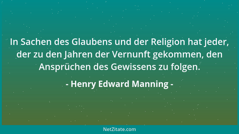 Henry Edward Manning - In Sachen des Glaubens und der Religion hat jeder, der zu den Jahren der Vernunft gekommen, den Ansp...