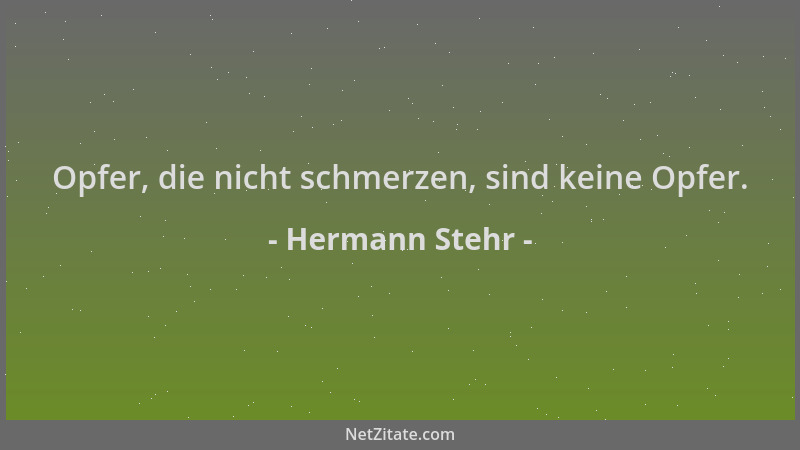 Hermann Stehr - Opfer, die nicht schmerzen, sind keine Opfer....