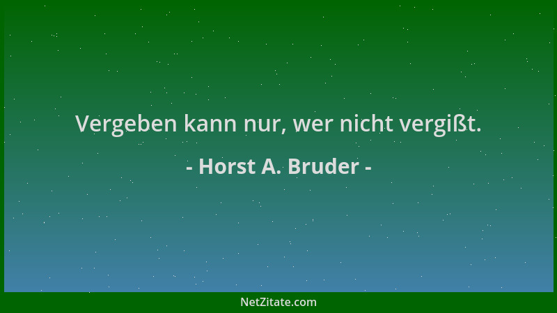 Horst A. Bruder - Vergeben kann nur, wer nicht vergißt....