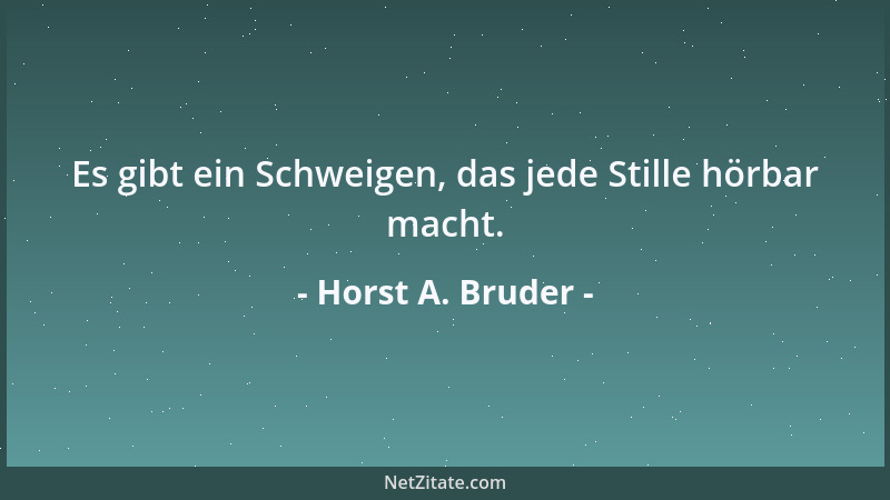 Horst A. Bruder - Es gibt ein Schweigen, das jede Stille hörbar macht....