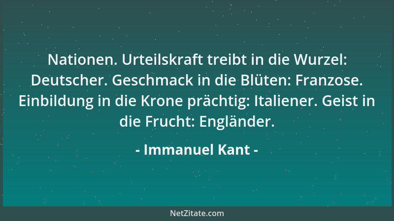 Immanuel Kant - Nationen. Urteilskraft treibt in die Wurzel: Deutscher. Geschmack in die Blüten: Franzose. Einbildung in di...