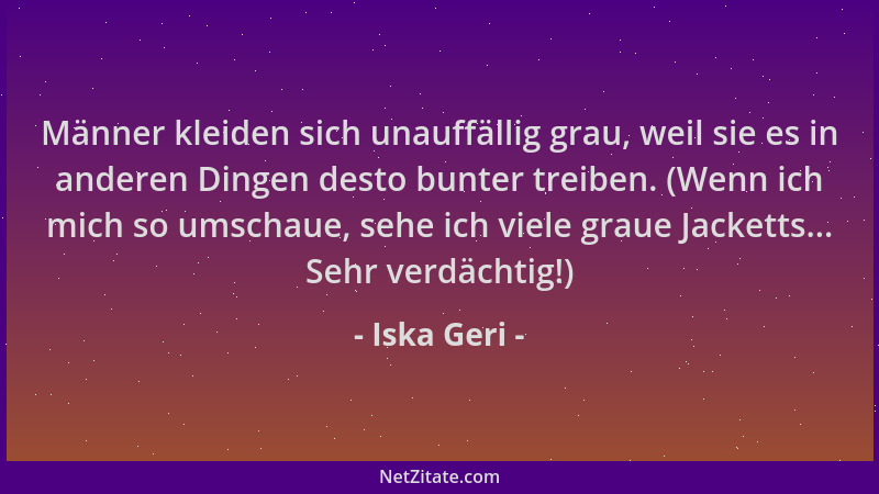 Iska Geri - Männer kleiden sich unauffällig grau, weil sie es in anderen Dingen desto bunter treiben. (Wenn ich mich so ums...