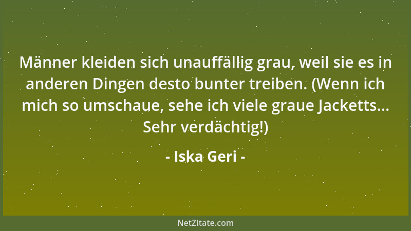Iska Geri - Männer kleiden sich unauffällig grau, weil sie es in anderen Dingen desto bunter treiben. (Wenn ich mich so ums...