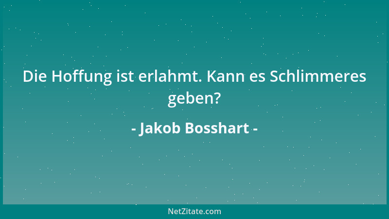 Jakob Bosshart - Die Hoffung ist erlahmt. Kann es Schlimmeres geben?...