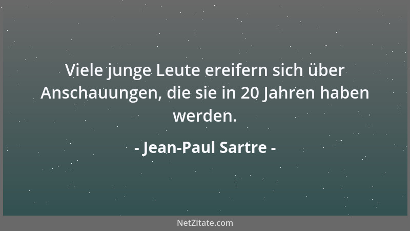 Jean-Paul Sartre - Viele junge Leute ereifern sich über Anschauungen, die sie in 20 Jahren haben werden....