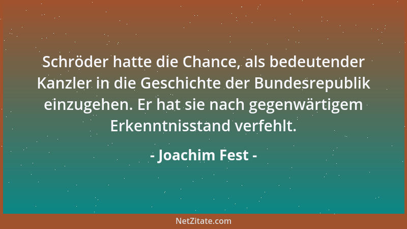 Joachim Fest - Schröder hatte die Chance, als bedeutender Kanzler in die Geschichte der Bundesrepublik einzugehen. Er hat s...