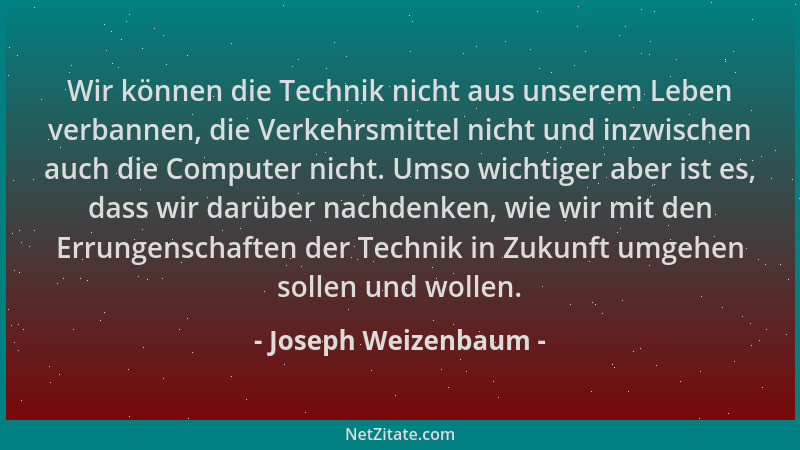 Joseph Weizenbaum - Wir können die Technik nicht aus unserem Leben verbannen, die Verkehrsmittel nicht und inzwischen auch...