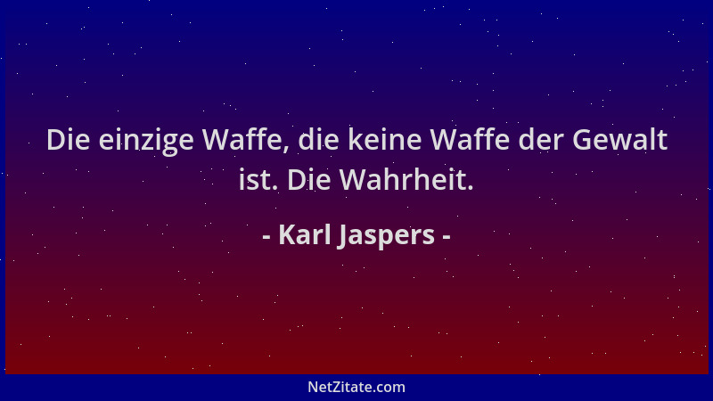 Karl Jaspers - Die einzige Waffe, die keine Waffe der Gewalt ist. Die Wahrheit....