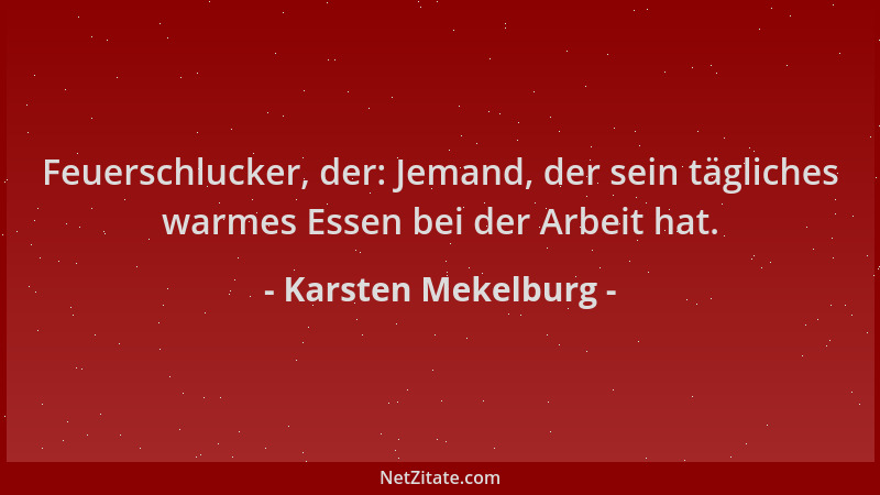 Karsten Mekelburg - Feuerschlucker, der: Jemand, der sein tägliches warmes Essen bei der Arbeit hat....