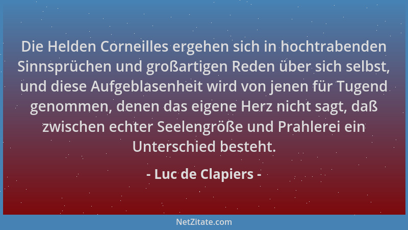 Luc de Clapiers - Die Helden Corneilles ergehen sich in hochtrabenden Sinnsprüchen und großartigen Reden über sich selbst,...