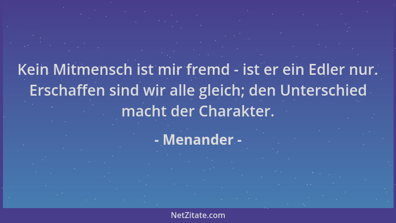 Menander - Kein Mitmensch ist mir fremd - ist er ein Edler nur. Erschaffen sind wir alle gleich; den Unterschied macht der...