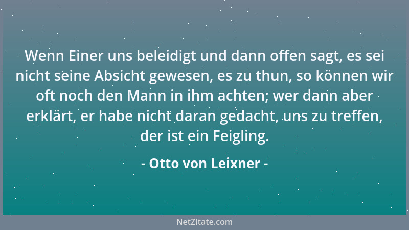 Otto von Leixner - Wenn Einer uns beleidigt und dann offen sagt, es sei nicht seine Absicht gewesen, es zu thun, so können...