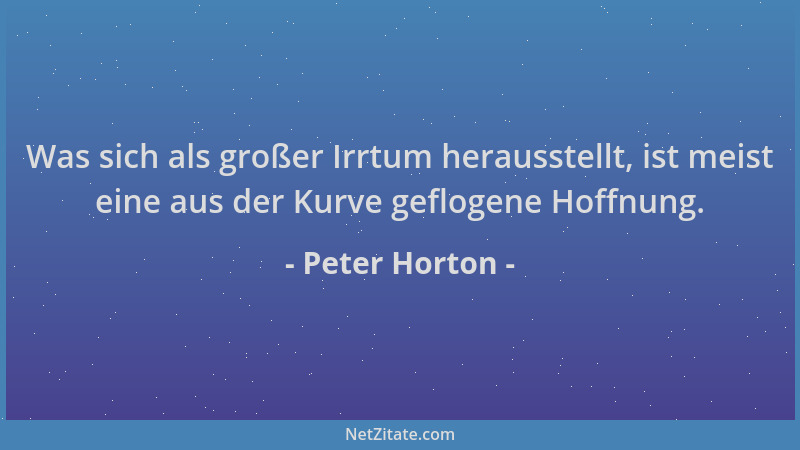 Peter Horton - Was sich als großer Irrtum herausstellt, ist meist eine aus der Kurve geflogene Hoffnung....