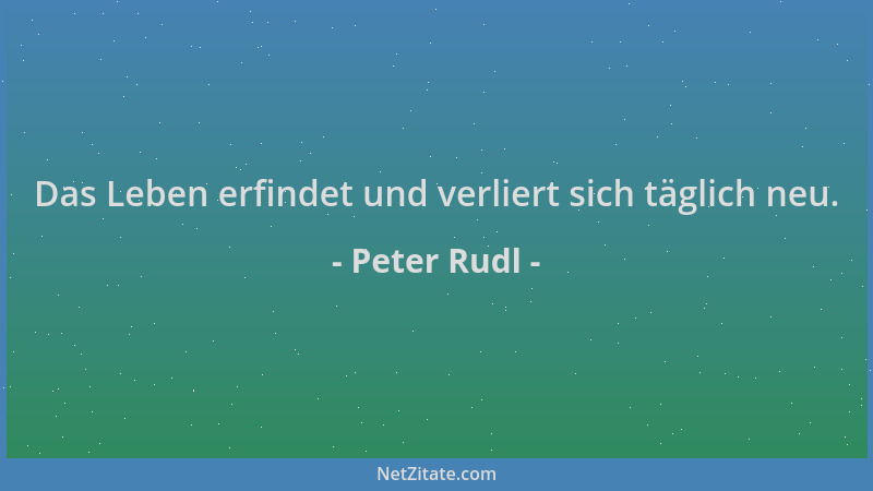 Peter Rudl - Das Leben erfindet und verliert sich täglich neu....