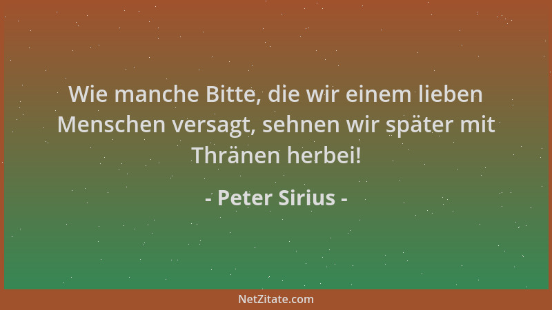 Peter Sirius - Wie manche Bitte, die wir einem lieben Menschen versagt, sehnen wir später mit Thränen herbei!...