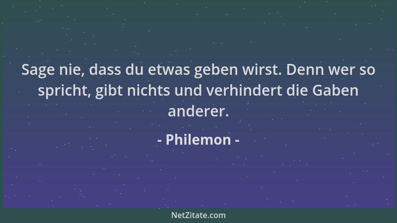 Philemon - Sage nie, dass du etwas geben wirst. Denn wer so spricht, gibt nichts und verhindert die Gaben anderer....