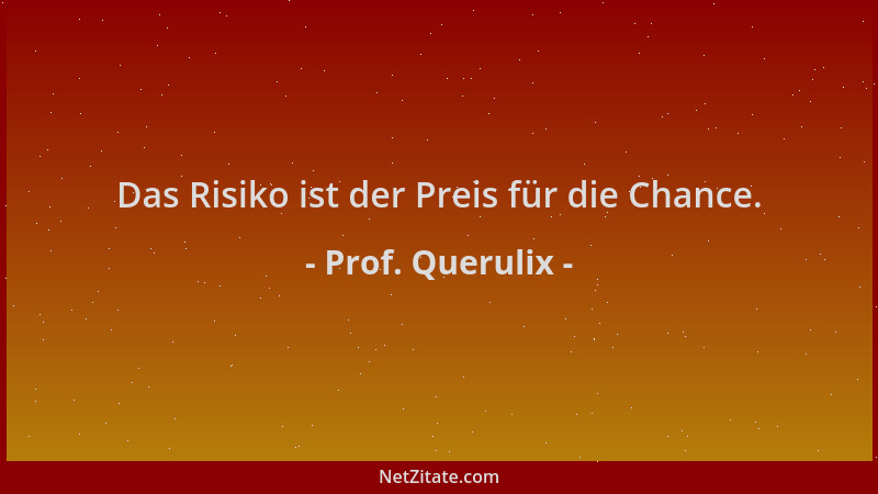 Prof. Querulix - Das Risiko ist der Preis für die Chance....