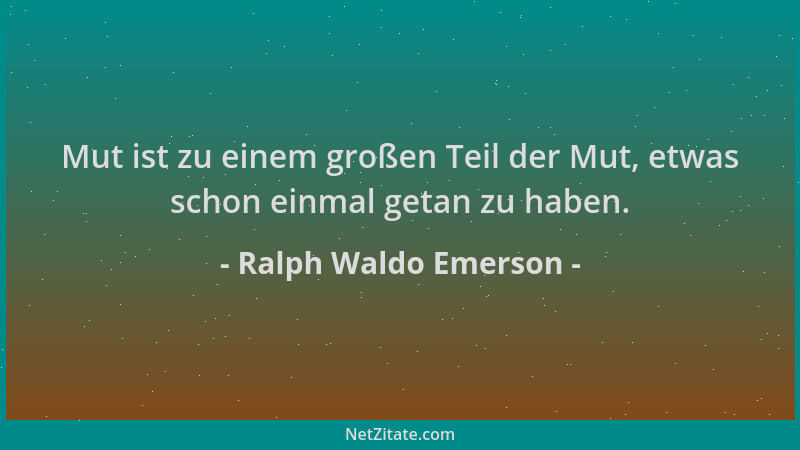 Ralph Waldo Emerson - Mut ist zu einem großen Teil der Mut, etwas schon einmal getan zu haben....