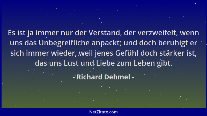 Richard Dehmel - Es ist ja immer nur der Verstand, der verzweifelt, wenn uns das Unbegreifliche anpackt; und doch beruhigt...