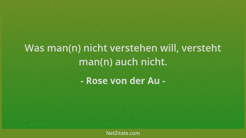 Rose von der Au - Was man(n) nicht verstehen will, versteht man(n) auch nicht....