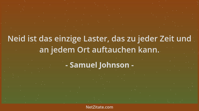 Samuel Johnson - Neid ist das einzige Laster, das zu jeder Zeit und an jedem Ort auftauchen kann....