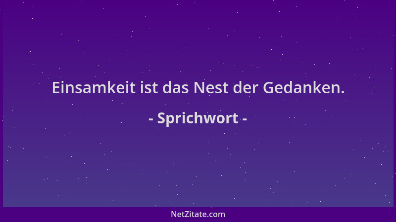 Sprichwort - Einsamkeit ist das Nest der Gedanken....