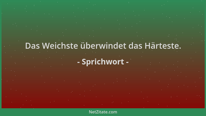 Sprichwort - Das Weichste überwindet das Härteste....
