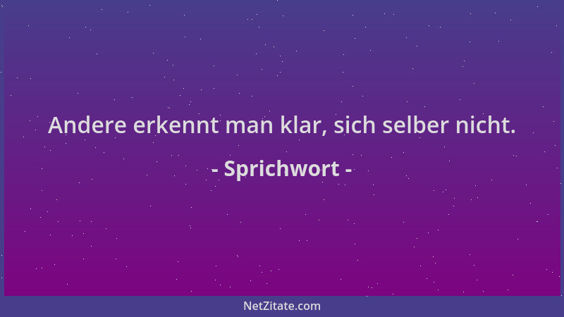 Sprichwort - Andere erkennt man klar, sich selber nicht....