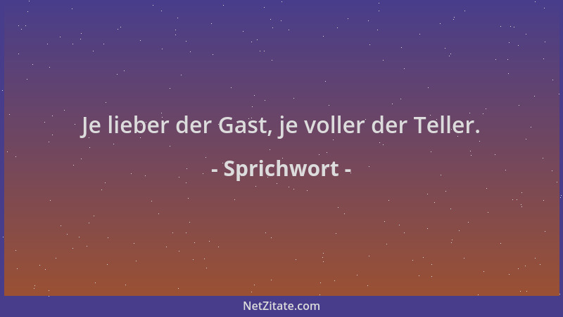 Sprichwort - Je lieber der Gast, je voller der Teller....