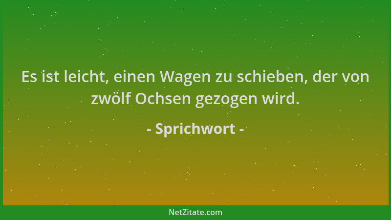 Sprichwort - Es ist leicht, einen Wagen zu schieben, der von zwölf Ochsen gezogen wird....
