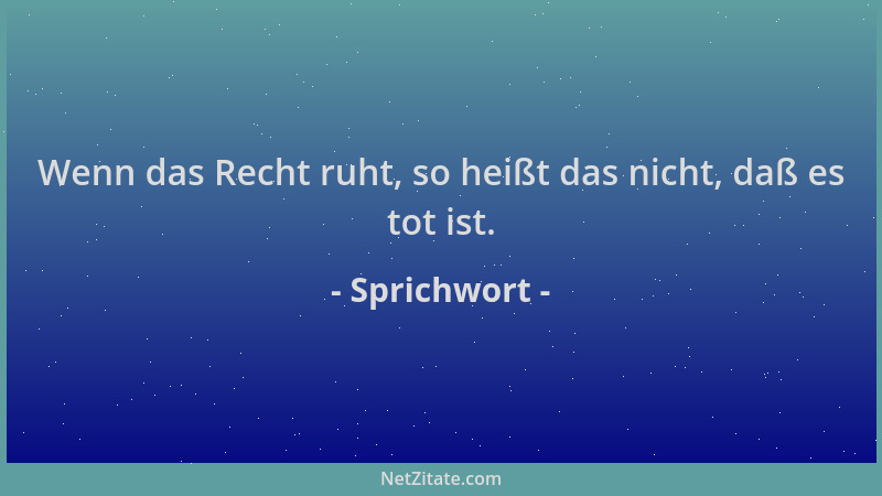 Sprichwort - Wenn das Recht ruht, so heißt das nicht, daß es tot ist....