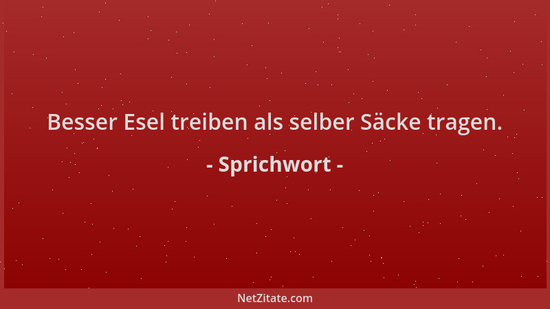 Sprichwort - Besser Esel treiben als selber Säcke tragen....