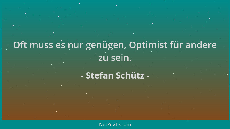 Stefan Schütz - Oft muss es nur genügen, Optimist für andere zu sein....