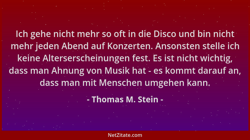 Thomas M. Stein - Ich gehe nicht mehr so oft in die Disco und bin nicht mehr jeden Abend auf Konzerten. Ansonsten stelle ic...