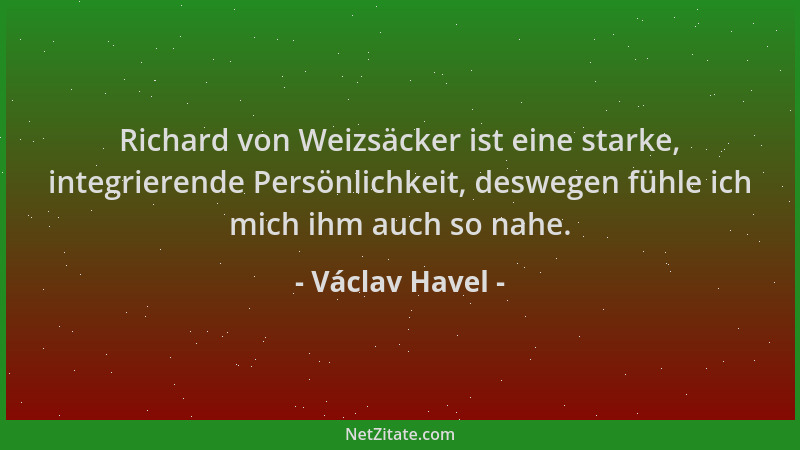 Václav Havel - Richard von Weizsäcker ist eine starke, integrierende Persönlichkeit, deswegen fühle ich mich ihm auch so na...