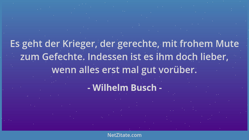 Wilhelm Busch - Es geht der Krieger, der gerechte, mit frohem Mute zum Gefechte. Indessen ist es ihm doch lieber, wenn alle...