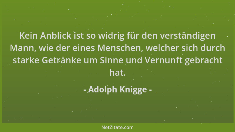 Adolph Knigge - Kein Anblick ist so widrig für den verständigen Mann, wie der eines Menschen, welcher sich durch starke Get...