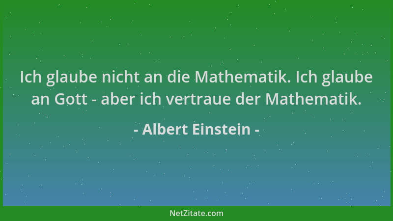 Albert Einstein - Ich glaube nicht an die Mathematik. Ich glaube an Gott - aber ich vertraue der Mathematik....