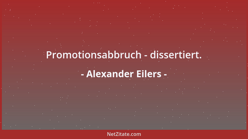 Alexander Eilers - Promotionsabbruch - dissertiert....