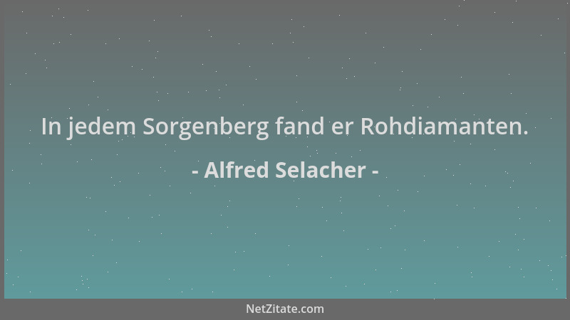 Alfred Selacher - In jedem Sorgenberg fand er Rohdiamanten....