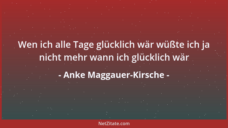 Anke Maggauer-Kirsche - Wen ich alle Tage glücklich wär wüßte ich ja nicht mehr wann ich glücklich wär...