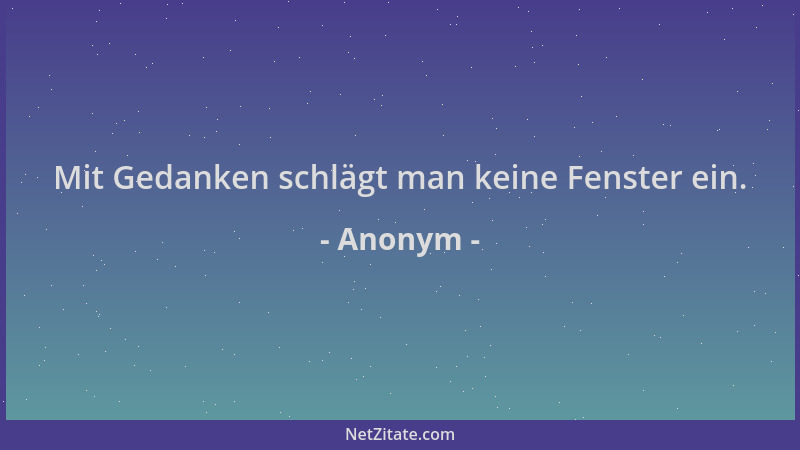 Anonym - Mit Gedanken schlägt man keine Fenster ein....