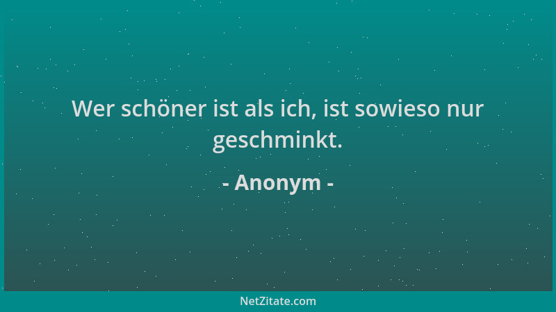 Anonym - Wer schöner ist als ich, ist sowieso nur geschminkt....