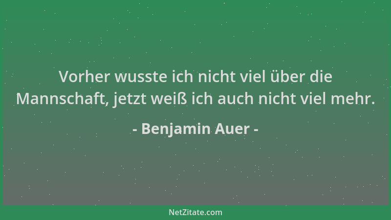 Benjamin Auer - Vorher wusste ich nicht viel über die Mannschaft, jetzt weiß ich auch nicht viel mehr....