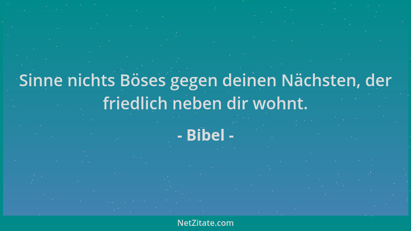 Bibel - Sinne nichts Böses gegen deinen Nächsten, der friedlich neben dir wohnt....