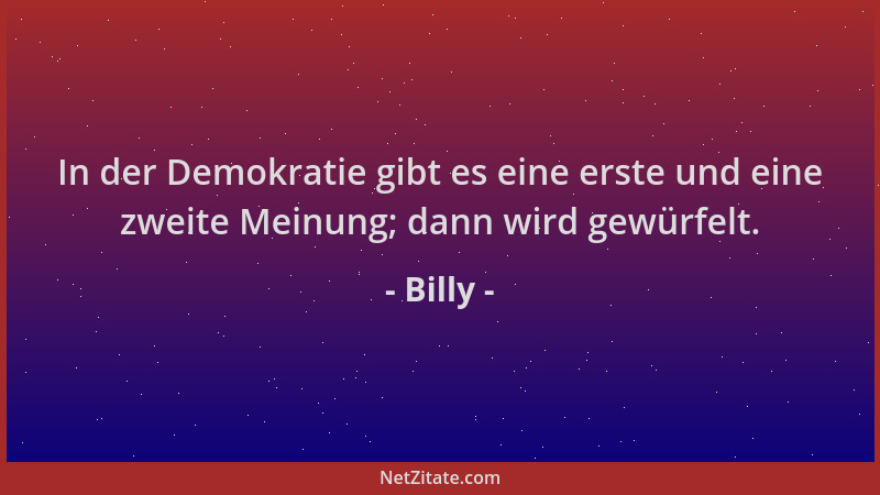 Billy - In der Demokratie gibt es eine erste und eine zweite Meinung; dann wird gewürfelt....