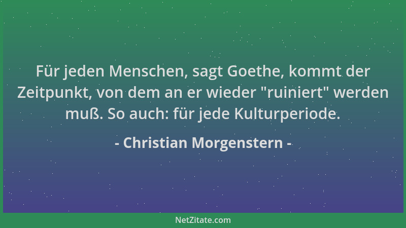 Christian Morgenstern - Für jeden Menschen, sagt Goethe, kommt der Zeitpunkt, von dem an er wieder  "ruiniert " werden muß. S...