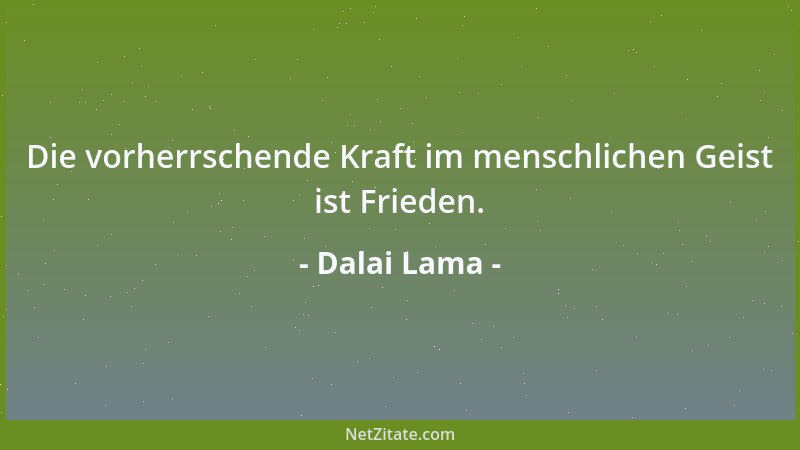 Dalai Lama - Die vorherrschende Kraft im menschlichen Geist ist Frieden....