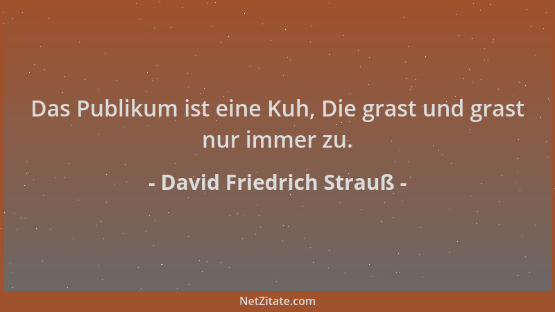 David Friedrich Strauß - Das Publikum ist eine Kuh, Die grast und grast nur immer zu....