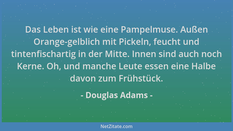Douglas Adams - Das Leben ist wie eine Pampelmuse. Außen Orange-gelblich mit Pickeln, feucht und tintenfischartig in der Mi...